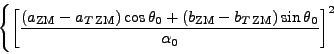 \begin{displaymath}
\left\lbrace\left[\frac{\left( a_{\mathrm{ZM}}-a_{T\,\mathrm...
...,\mathrm{ZM}}\right)\sin\theta _0}{\alpha _0}\right] ^2\right.
\end{displaymath}