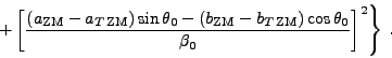 \begin{displaymath}
\left. + \left[\frac{\left( a_{\mathrm{ZM}}-a_{T\,\mathrm{ZM...
...ZM}}\right)\cos\theta _0}{\beta _0}\right] ^2\right\rbrace\: .
\end{displaymath}