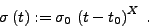 \begin{displaymath}
\sigma\left( t\right) := \sigma _0\,\left( t-t_0\right) ^X\: .
\end{displaymath}