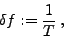 \begin{displaymath}
\delta f := \frac{1}{T}\: ,
\end{displaymath}