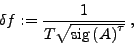 \begin{displaymath}
\delta f := \frac{1}{T\sqrt{\mathrm{sig}\left( A\right)^{\tau}}}\: ,
\end{displaymath}