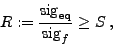 \begin{displaymath}
R := \frac{\mathrm{sig}_{\mathrm{eq}}}{\mathrm{sig}_{f}}\ge S\: ,
\end{displaymath}