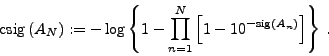 \begin{displaymath}
\mathrm{csig}\left( A_N\right) := - \log\left\lbrace 1 - \pr...
... - 10^{-\mathrm{sig}\left( A_n\right)}\right]\right\rbrace\: .
\end{displaymath}