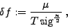 \begin{displaymath}
\delta f:=\frac{\mu}{T\,\mathrm{sig}^\frac{\kappa}{2}}\: ,
\end{displaymath}