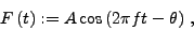 \begin{displaymath}
F\left( t\right) := A\cos\left( 2\pi ft - \theta\right)\, ,
\end{displaymath}