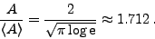 \begin{displaymath}
\frac{A}{\left< A\right>} = \frac{2}{\sqrt{\pi\log\mathrm{e}}} \approx 1.712\: .
\end{displaymath}